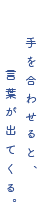 手を合わせると、言葉が出てくる。