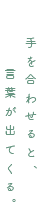 手を合わせると、言葉が出てくる。